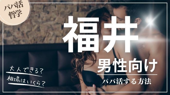 福井の男性向けにパパ活する方法・相場・おすすめアプリ