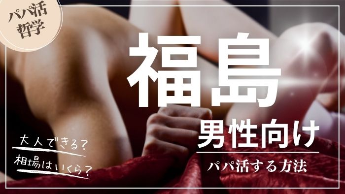 福島の男性向けにパパ活する方法・相場・おすすめアプリ